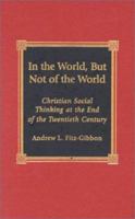 In the World, But Not of the World: Christian Social Thinking at the End of the Twentieth Century 0739101196 Book Cover