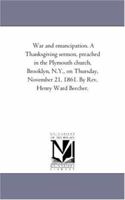 War and emancipation. A Thanksgiving sermon, preached in the Plymouth church, Brooklyn, N.Y., on Thursday, November 21, 1861. By Rev. Henry Ward Beech 1418194077 Book Cover