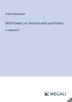 Wild Flowers; or, Pastoral and Local Poetry: in large print 3387325363 Book Cover