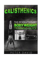 CALISTHENICS: The Revolutionary Bodyweight Training Guide (Calisthenics, bodyweight training, fitness) 1537175181 Book Cover
