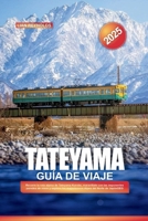 GUÍA DE VIAJE TATEYAMA 2025: Recorre la ruta alpina de Tateyama Kurobe, maravíllate con las imponentes paredes de nieve y explora los majestuosos Alpes del Norte de JapónGEG (Spanish Edition) B0F8H64P78 Book Cover