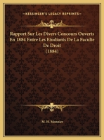 Rapport Sur Les Divers Concours Ouverts En 1884 Entre Les Etudiants De La Faculte De Droit 116227106X Book Cover