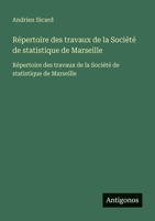 Répertoire des travaux de la Société de statistique de Marseille: Répertoire des travaux de la Société de statistique de Marseille (French Edition) 3563734895 Book Cover