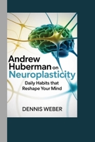 Andrew Huberman: on Neuroplasticity: Daily Habits That Reshape Your Mind B0GS6T2SKZ Book Cover