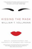 Kissing the Mask: Beauty, Understatement, and Femininity in Japanese Noh Theater, with Some Thoughts on Muses (Especially Helga Testorf), Transgender Women, Kabuki Goddesses, Porn Queens, Poets, House 0061228486 Book Cover