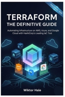 TERRAFORM THE DEFINITIVE GUIDE: Automating Infrastructure on AWS, Azure, and Google Cloud with HashiCorp's Leading IaC Tool B0FYM9SM2N Book Cover