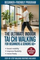 The Ultimate Indoor Tai Chi Walking For Beginners & Seniors 60+: Gentle Steps to Boost Mobility & Flexibility B0GW67TTF1 Book Cover