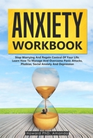 Anxiety Workbook: Stop Worrying And Regain Control Of Your Life. Learn How To Manage And Overcome Panic Attacks, Phobias, Social Anxiety And Depression 1708097945 Book Cover