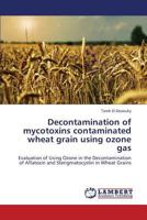 Decontamination of Mycotoxins Contaminated Wheat Grain Using Ozone Gas 3659422061 Book Cover