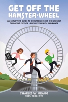 Get Off The Hamster-Wheel: An Employer's Guide to Controlling His 2nd Largest Operating Expense - Employee Health Insurance B0DZPD968D Book Cover