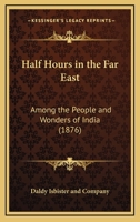 Half Hours In The Far East: Among The People And Wonders Of India 116466350X Book Cover