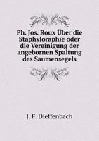 PH. Jos. Roux Uber Die Staphyloraphie Oder Die Vereinigung Der Angebornen Spaltung Des Saumensegels 5518940459 Book Cover