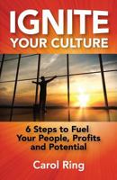 Ignite Your Culture: 6 Steps to Fuel Your People, Profits and Potential 0992100410 Book Cover