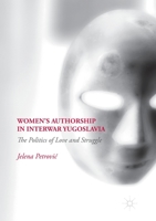 Women's Authorship in Interwar Yugoslavia: The Politics of Love and Struggle 3030001415 Book Cover