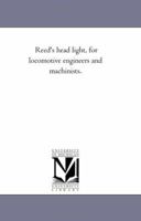 Reed's Head Light, For Locomotive Engineers And Machinists ...... 1279332980 Book Cover