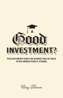 A Good Investment?: Philanthropy and the Marketing of Race in an Urban Public School 0816691142 Book Cover