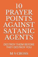 10 PRAYER POINTS AGAINST SATANIC AGENTS: DESTROY THEM BEFORE THEY DESTROY YOU 1729493343 Book Cover