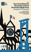 How Paris Made?the?Revolution?and?the?Revolution?Made?Paris: From France's?Royal City?to?Bourgeois?Babylon,?1789-1889 B0FDY3PZF3 Book Cover