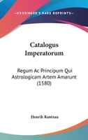 Catalogus Imperatorum: Regum Ac Principum Qui Astrologicam Artem Amarunt (1580) 1120270294 Book Cover