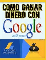 COMO GANAR DINERO CON GOOGLE ADSENSE: COMO GANAR DINERO CON GOOGLE ADSENSE B08QBLY5ND Book Cover