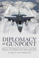 Diplomacy at Gunpoint: Kosovo: the Illegal and Unnecessary War 1665703121 Book Cover