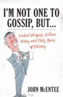 I'm Not One To Gossip, But...: Wicked Whispers, William Hickey and Forty Years of Blarney 1785900943 Book Cover