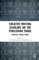 Creative Writing Scholars on the Publishing Trade: Practice, Praxis, Print 1032051914 Book Cover