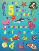 Ho 5 anni e adoro le creature del mare: Ho 5 anni e amo le creature del mare. I libri da colorare sono fantastici per l'apprendimento dei colori e lo ... divertimento per i bambini! (Italian Edition) 1675281262 Book Cover