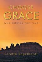 Choose Grace: Why Now Is the Time 1452571732 Book Cover