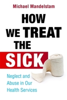 How We Treat the Sick: Neglect and Abuse in Our Health Services 1849051607 Book Cover