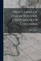 Proclamas de Simon Bolivar, libertador de Colombia 1016792581 Book Cover