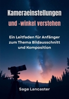 Kameraeinstellungen und -winkel verstehen: Ein Leitfaden für Anfänger zum Thema Bildausschnitt und Komposition (German Edition) B0FNWPV17P Book Cover