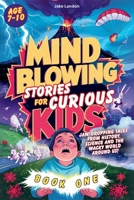 Mind-Blowing Stories for Curious Kids: Jaw-Dropping Tales from History, Science and the Wacky World Around Us! (Jake's Landon's Mind-Blowing Books) 1918978182 Book Cover