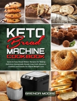 Keto Bread Machine Cookbook: Quick & Easy Bread Maker Recipes for Baking Delicious Homemade Bread, Low-Carb Desserts, Cookies and Snacks for Rapid Weight Loss 1801940614 Book Cover