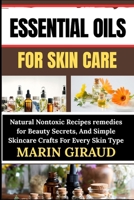 ESSENTIAL OILS FOR SKIN CARE: Natural Nontoxic Recipes remedies for Beauty Secrets, And Simple Skincare Crafts For Every Skin Type B0FN86FMT1 Book Cover