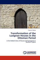 Transformation of the Lusignan Houses in the Ottoman Period: in the Walled Cities of Nicosia and Famagusta in Northern Cyprus 3848426641 Book Cover