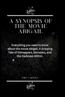 A Synopsis of the Movie Abigail: Everything you need to know about the movie Abigail, A Gripping Tale of Kidnappers, Monsters, and the Darkness Within B0CTQM8G4L Book Cover