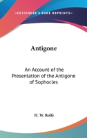 Antigone: An Account of the Presentation of the Antigone of Sophocles 0766198367 Book Cover