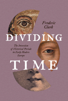 Dividing Time: The Invention of Historical Periods in Early Modern Europe 0226855058 Book Cover
