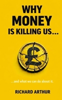 Why Money Is Killing Us ...: ... and what we can do about it. B0H7PW4H39 Book Cover