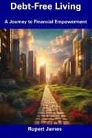 Debt-Free Living: A Journey to Financial Empowerment B0CFD9GS5T Book Cover