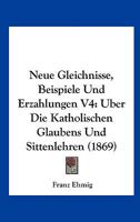 Neue Gleichnisse, Beispiele Und Erzahlungen V4: Uber Die Katholischen Glaubens Und Sittenlehren (1869) 1160201641 Book Cover