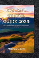 Iceland travel guide 2023: The Ultimate Guide to Exploring Iceland's Natural Wonders B0C5P5SHV5 Book Cover
