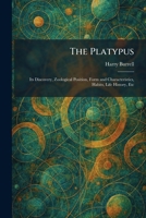 The Platypus: Its Discovery, Zoological Position, Form and Characteristics, Habits, Life History, Etc 1025912128 Book Cover