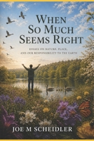 When So Much Seems Right: Essays on Nature, Place, and our Responsibility to the Earth B0H128F37N Book Cover