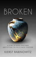 Broken: A Story of Being Shattered and Putting the Pieces Back Together 1965340873 Book Cover