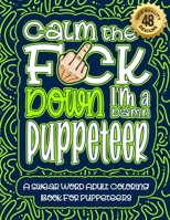 Calm The F*ck Down I'm a puppeteer: Swear Word Coloring Book For Adults: Humorous job Cusses, Snarky Comments, Motivating Quotes & Relatable puppeteer ... & Relaxation Mindful Book For Grown-ups B08R9GQCZL Book Cover