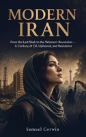 Modern Iran: From the Last Shah to the Women's Revolution - A Century of Oil, Upheaval, and Resistance (Iranian History) B0H355CQ4F Book Cover