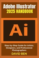 Adobe Illustrator 2025 Handbook: Step-by-Step Guide for Artists, Designers, and Professional Photographers B0FFM1B95Y Book Cover
