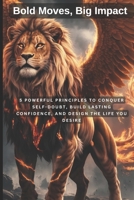 Bold Moves, Big Impact: 5 Powerful Principles to Conquer Self-Doubt, Build Lasting Confidence, and Design the Life You Desire B0DSQ4V77J Book Cover